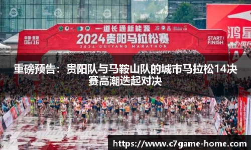 重磅预告：贵阳队与马鞍山队的城市马拉松14决赛高潮迭起对决