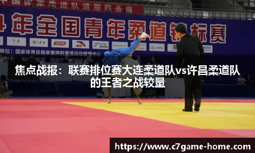 焦点战报：联赛排位赛大连柔道队vs许昌柔道队的王者之战较量
